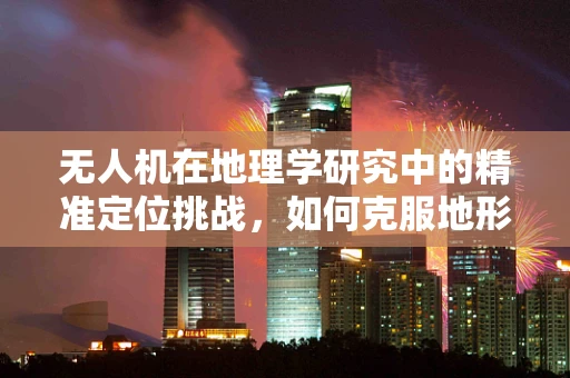 无人机在地理学研究中的精准定位挑战，如何克服地形复杂性的影响？