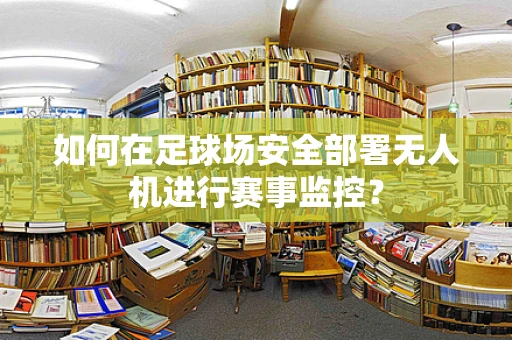 如何在足球场安全部署无人机进行赛事监控？