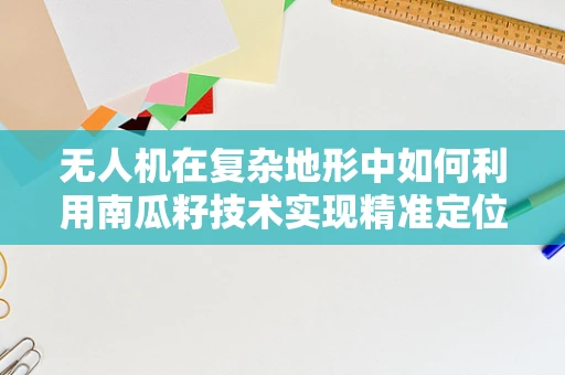 无人机在复杂地形中如何利用南瓜籽技术实现精准定位？