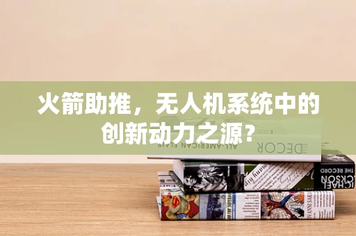 火箭助推，无人机系统中的创新动力之源？