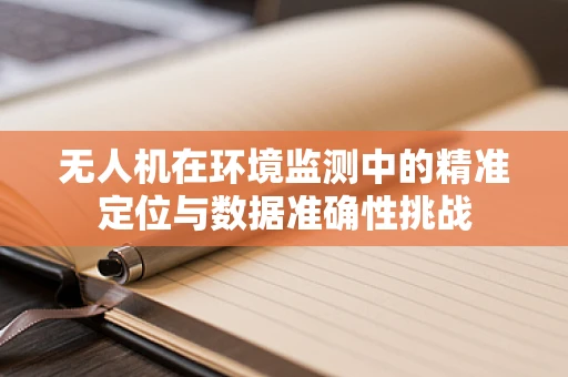 无人机在环境监测中的精准定位与数据准确性挑战