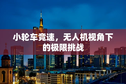 小轮车竞速，无人机视角下的极限挑战