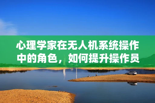 心理学家在无人机系统操作中的角色，如何提升操作员的心理韧性？