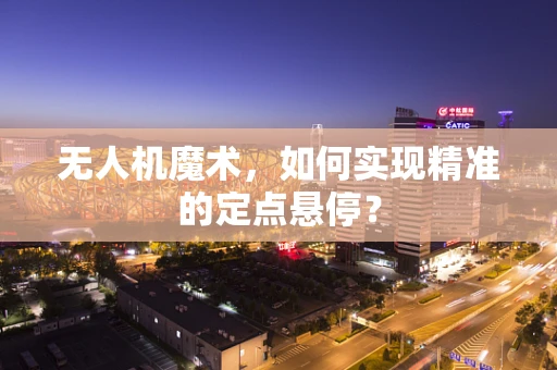 无人机魔术，如何实现精准的定点悬停？