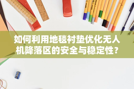 如何利用地毯衬垫优化无人机降落区的安全与稳定性？