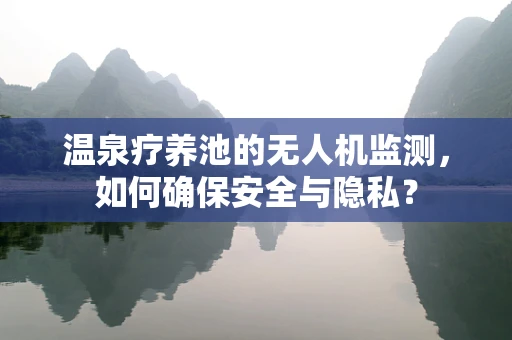 温泉疗养池的无人机监测，如何确保安全与隐私？