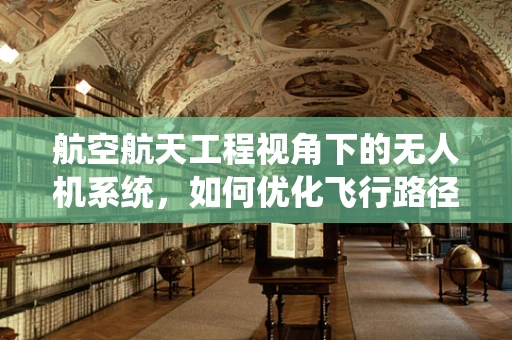 航空航天工程视角下的无人机系统，如何优化飞行路径以提升效率？