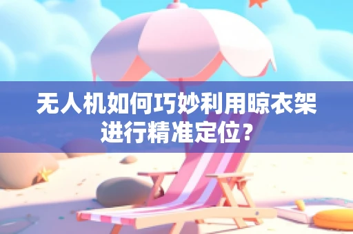无人机如何巧妙利用晾衣架进行精准定位？