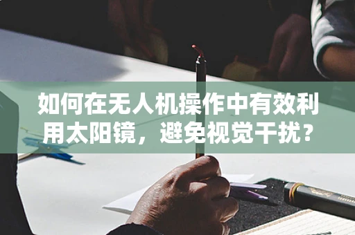 如何在无人机操作中有效利用太阳镜，避免视觉干扰？