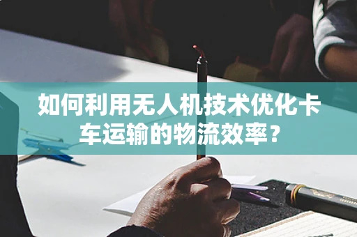 如何利用无人机技术优化卡车运输的物流效率？
