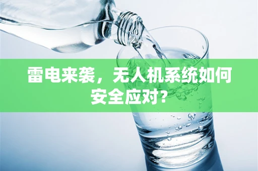 雷电来袭，无人机系统如何安全应对？
