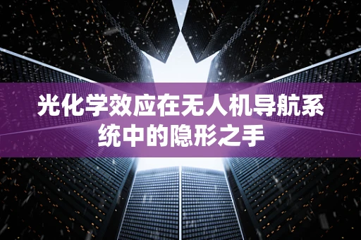 光化学效应在无人机导航系统中的隐形之手