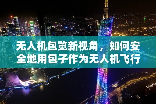 无人机包览新视角，如何安全地用包子作为无人机飞行中的临时标识？