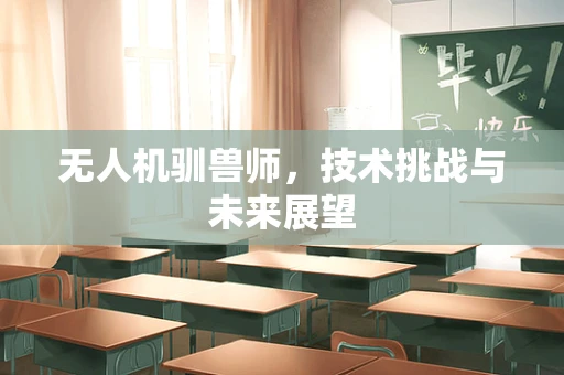 无人机驯兽师，技术挑战与未来展望