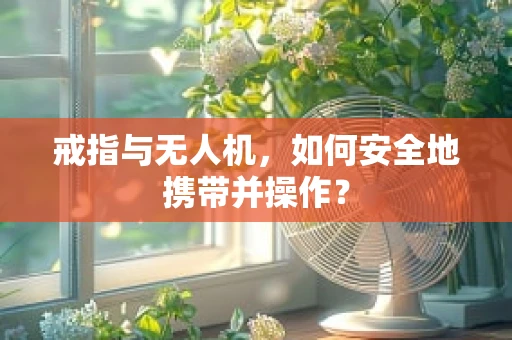戒指与无人机，如何安全地携带并操作？