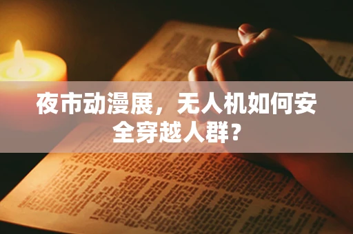 夜市动漫展，无人机如何安全穿越人群？