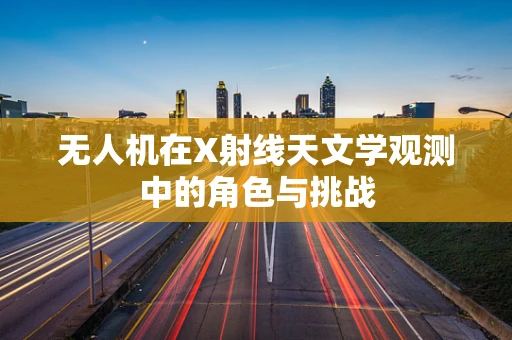 无人机在X射线天文学观测中的角色与挑战