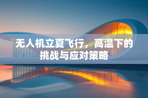 无人机立夏飞行，高温下的挑战与应对策略