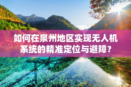 如何在泉州地区实现无人机系统的精准定位与避障？