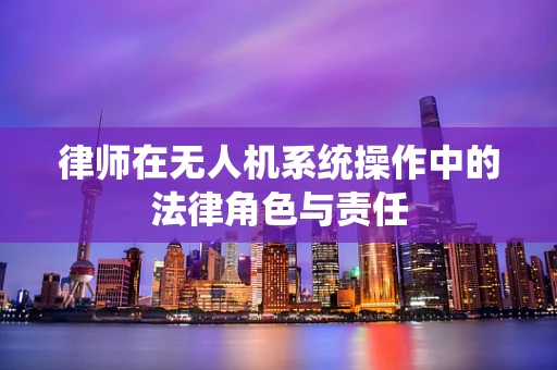 律师在无人机系统操作中的法律角色与责任