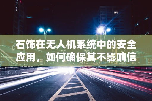 石饰在无人机系统中的安全应用，如何确保其不影响信号传输？