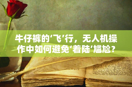 牛仔裤的‘飞’行，无人机操作中如何避免‘着陆’尴尬？