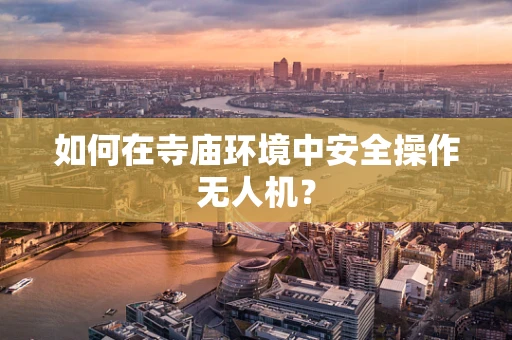 如何在寺庙环境中安全操作无人机？