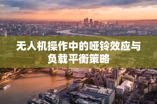 无人机操作中的哑铃效应与负载平衡策略