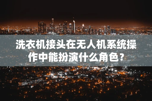洗衣机接头在无人机系统操作中能扮演什么角色？
