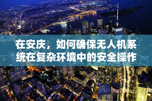 在安庆，如何确保无人机系统在复杂环境中的安全操作？