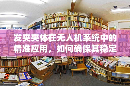 发夹夹体在无人机系统中的精准应用，如何确保其稳定与安全？