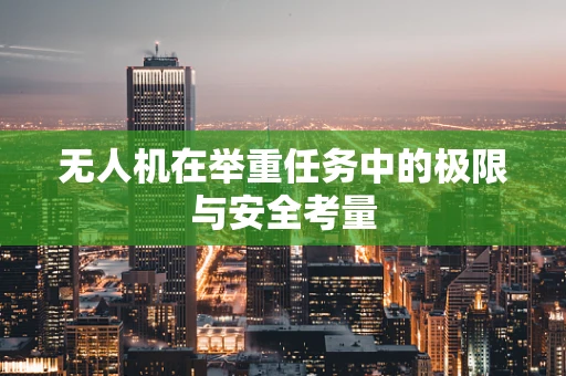 无人机在举重任务中的极限与安全考量