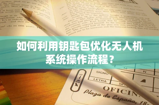 如何利用钥匙包优化无人机系统操作流程？