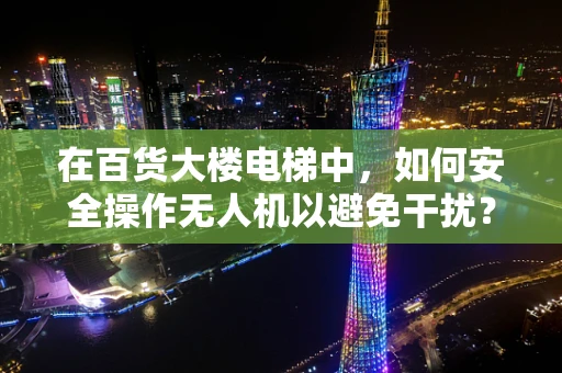 在百货大楼电梯中，如何安全操作无人机以避免干扰？