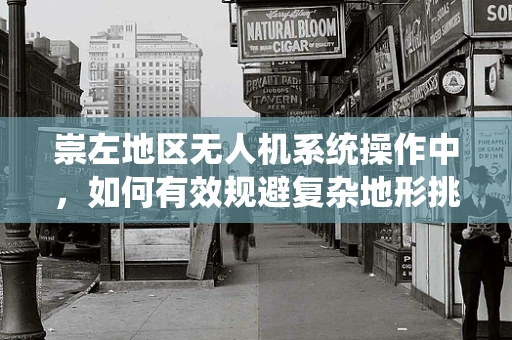 崇左地区无人机系统操作中，如何有效规避复杂地形挑战？