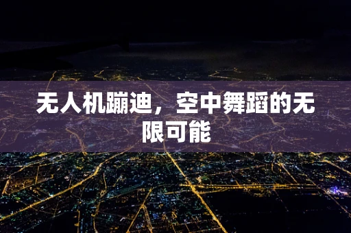 无人机蹦迪，空中舞蹈的无限可能