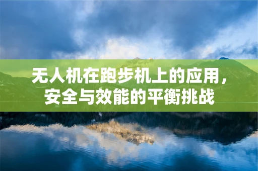 无人机在跑步机上的应用，安全与效能的平衡挑战