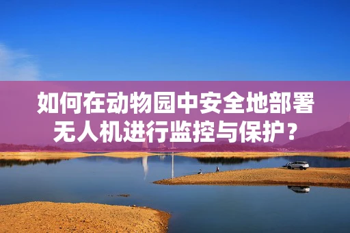 如何在动物园中安全地部署无人机进行监控与保护？