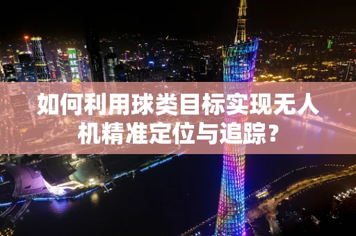 如何利用球类目标实现无人机精准定位与追踪？