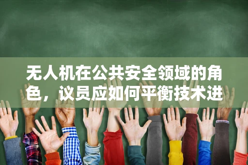 无人机在公共安全领域的角色，议员应如何平衡技术进步与隐私保护？