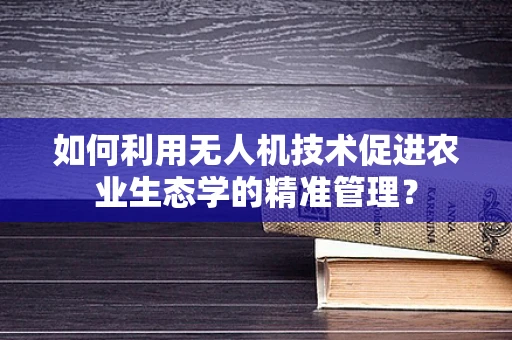 如何利用无人机技术促进农业生态学的精准管理？