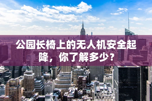 公园长椅上的无人机安全起降，你了解多少？