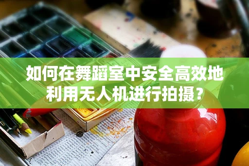 如何在舞蹈室中安全高效地利用无人机进行拍摄？