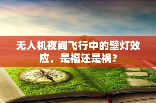 无人机夜间飞行中的壁灯效应，是福还是祸？