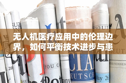 无人机医疗应用中的伦理边界，如何平衡技术进步与患者隐私？