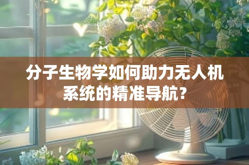 分子生物学如何助力无人机系统的精准导航？