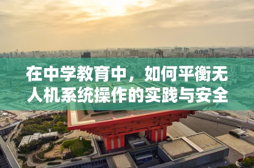 在中学教育中，如何平衡无人机系统操作的实践与安全教育？