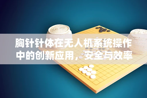 胸针针体在无人机系统操作中的创新应用，安全与效率的双重提升