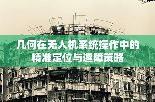 几何在无人机系统操作中的精准定位与避障策略
