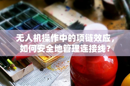 无人机操作中的项链效应，如何安全地管理连接线？